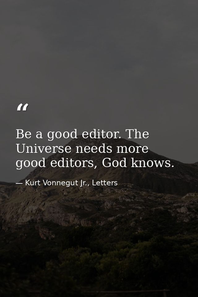 Be a good editor. The Universe needs more good editors, God knows. — Kurt Vonnegut Jr., Letters