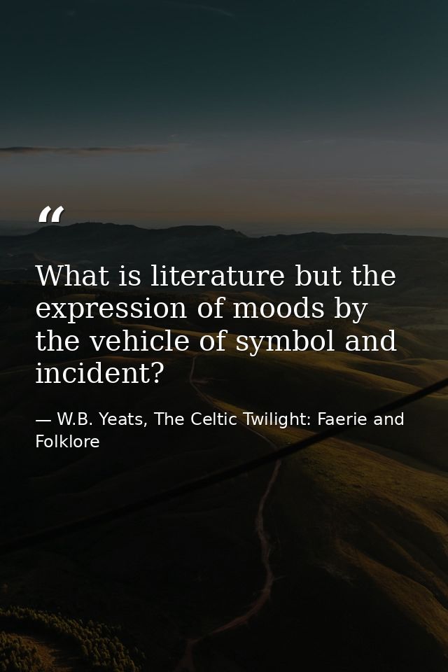 What is literature but the expression of moods by the vehicle of symbol and incident? — W.B. Yeats, The Celtic Twilight: Faerie and Folklore