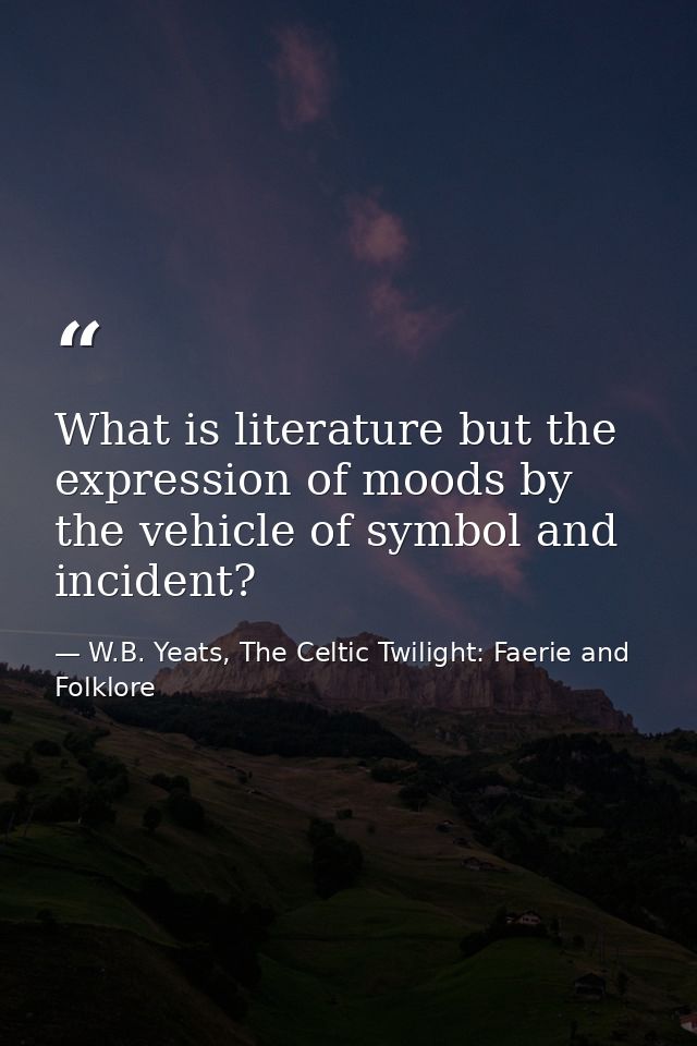 What is literature but the expression of moods by the vehicle of symbol and incident? — W.B. Yeats, The Celtic Twilight: Faerie and Folklore