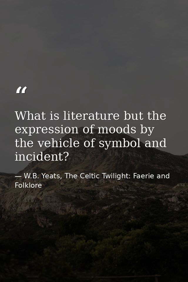 What is literature but the expression of moods by the vehicle of symbol and incident? — W.B. Yeats, The Celtic Twilight: Faerie and Folklore