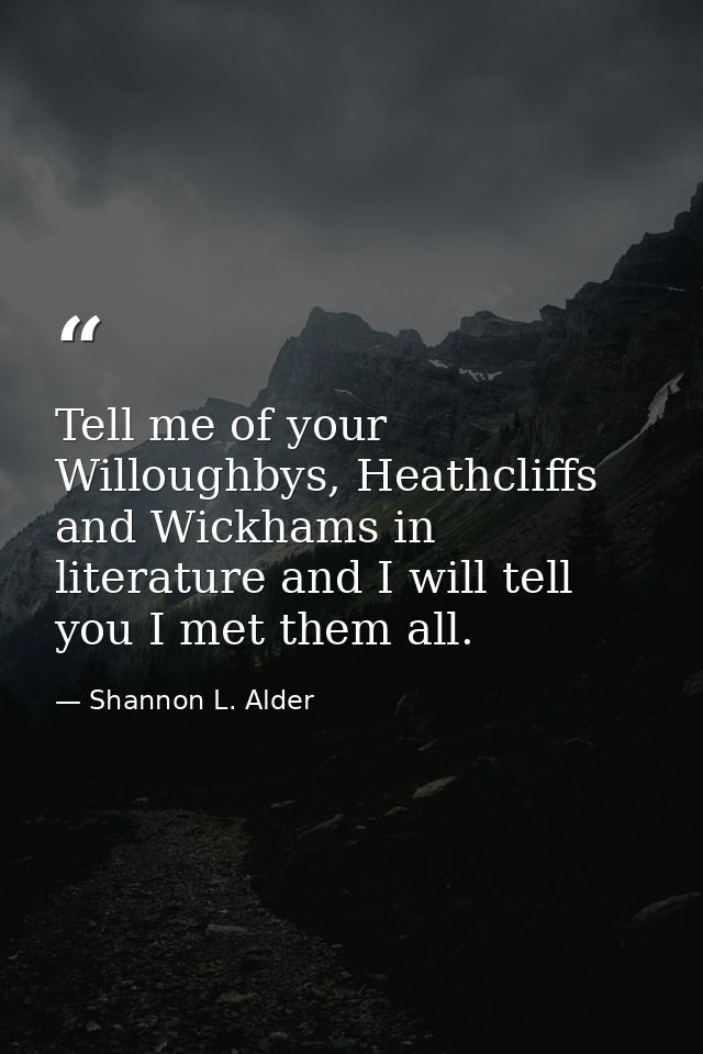 Tell me of your Willoughbys, Heathcliffs and Wickhams in literature and I will tell you I met them all. — Shannon L. Alder