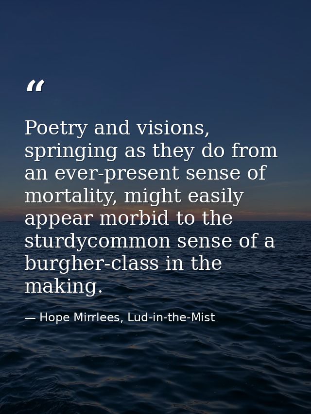 Poetry and visions, springing as they do from an ever-present sense of mortality, might easily appear morbid to the stur — Hope Mirrlees, Lud-in-the-Mist