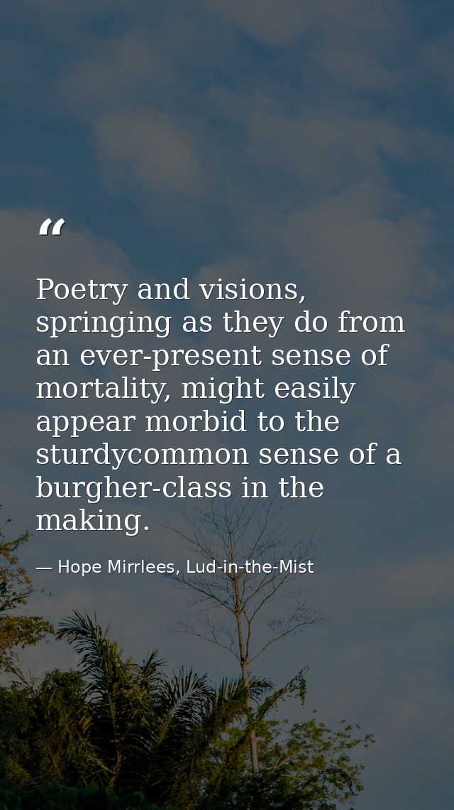 Poetry and visions, springing as they do from an ever-present sense of mortality, might easily appear morbid to the stur — Hope Mirrlees, Lud-in-the-Mist