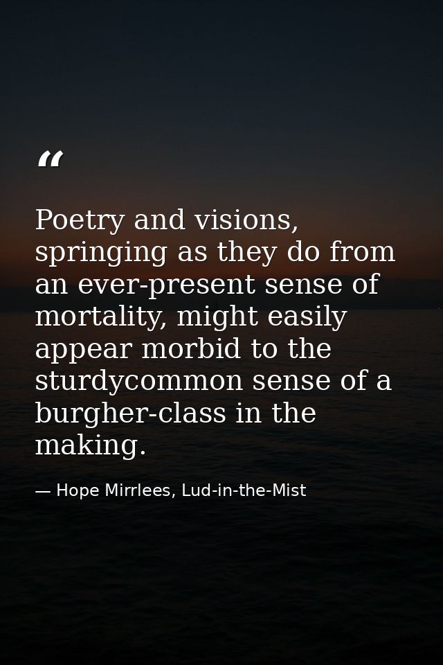 Poetry and visions, springing as they do from an ever-present sense of mortality, might easily appear morbid to the stur — Hope Mirrlees, Lud-in-the-Mist