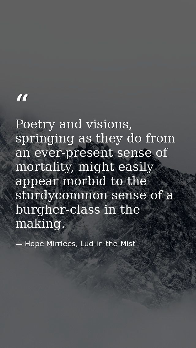 Poetry and visions, springing as they do from an ever-present sense of mortality, might easily appear morbid to the stur — Hope Mirrlees, Lud-in-the-Mist