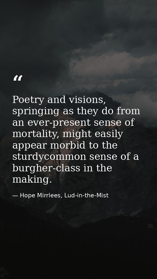 Poetry and visions, springing as they do from an ever-present sense of mortality, might easily appear morbid to the stur — Hope Mirrlees, Lud-in-the-Mist