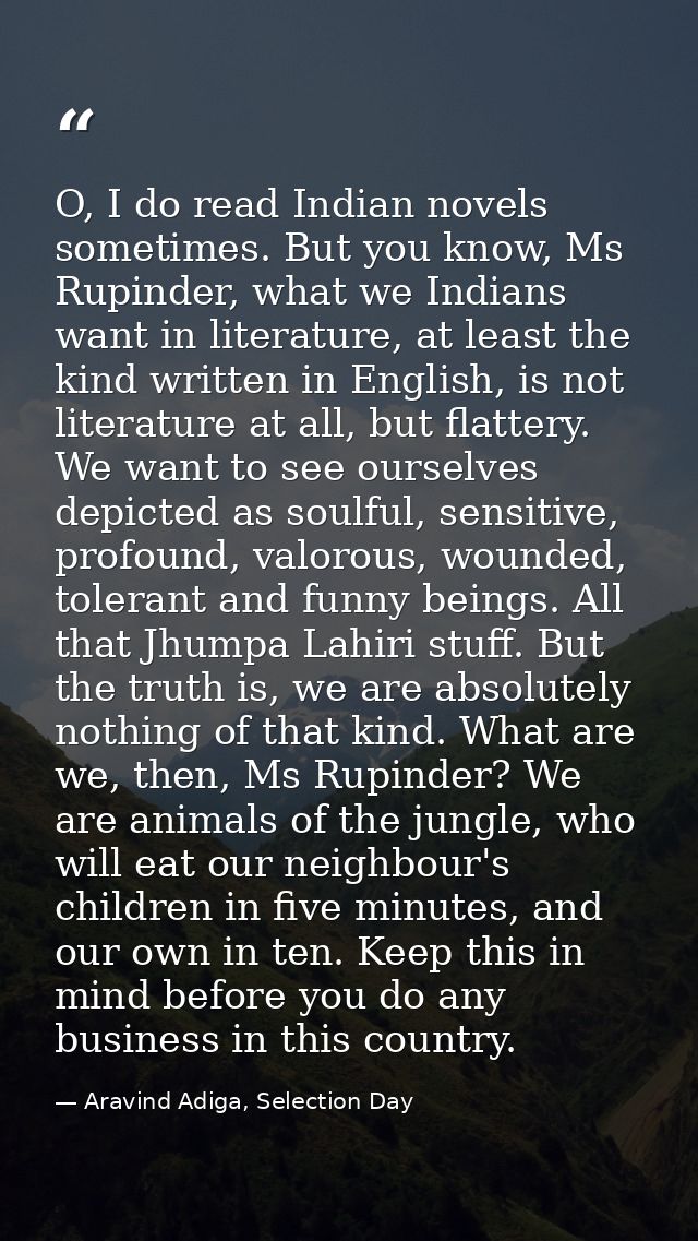 O, I do read Indian novels sometimes. But you know, Ms Rupinder, what we Indians want in literature, at least the kind w — Aravind Adiga, Selection Day