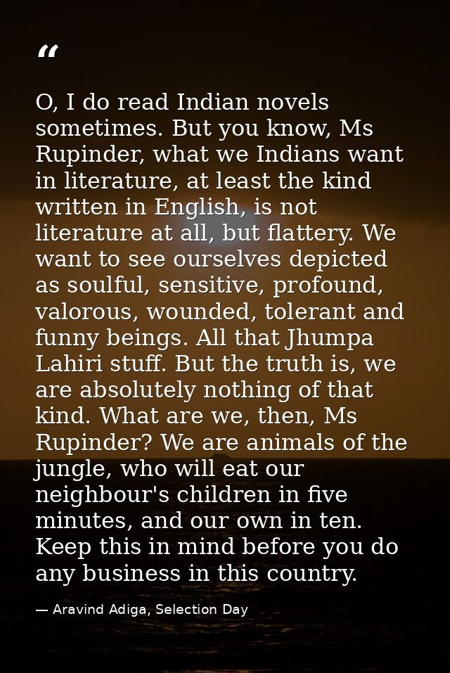 O, I do read Indian novels sometimes. But you know, Ms Rupinder, what we Indians want in literature, at least the kind w — Aravind Adiga, Selection Day