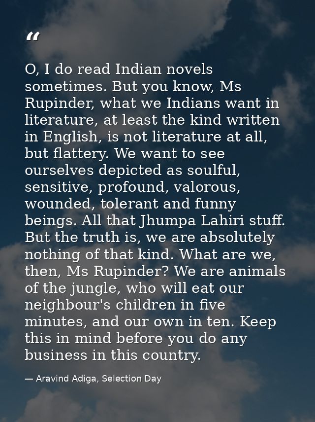 O, I do read Indian novels sometimes. But you know, Ms Rupinder, what we Indians want in literature, at least the kind w — Aravind Adiga, Selection Day