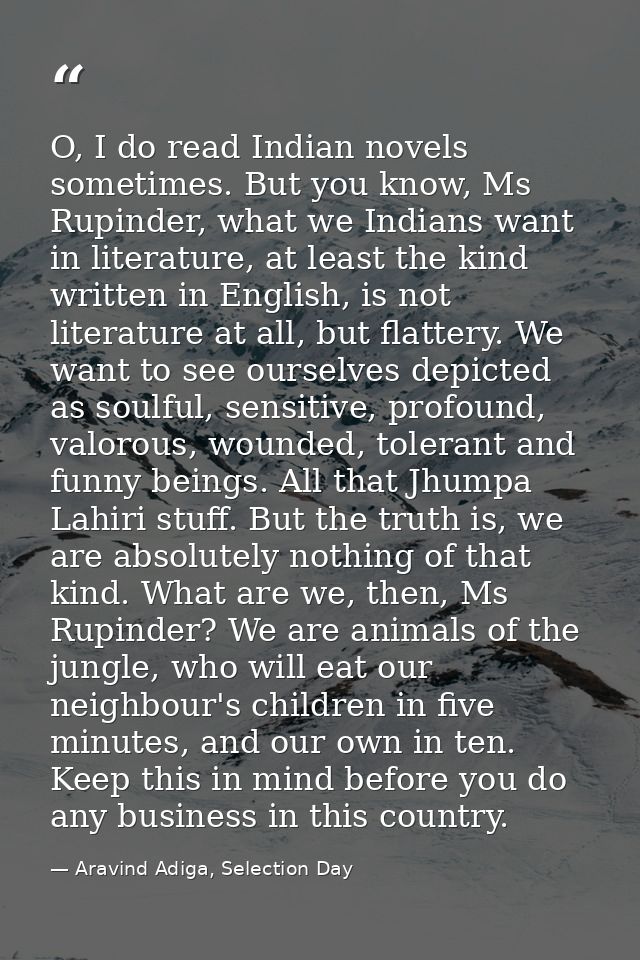 O, I do read Indian novels sometimes. But you know, Ms Rupinder, what we Indians want in literature, at least the kind w — Aravind Adiga, Selection Day