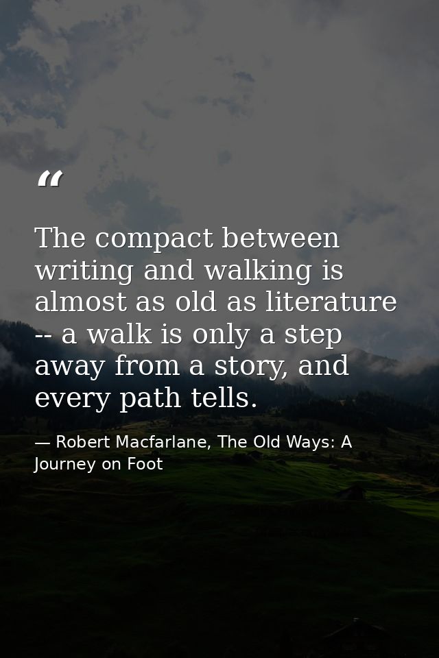 The compact between writing and walking is almost as old as literature -- a walk is only a step away from a story, and e — Robert Macfarlane, The Old Ways: A Journey on Foot