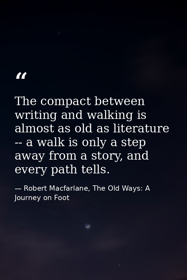 The compact between writing and walking is almost as old as literature -- a walk is only a step away from a story, and e — Robert Macfarlane, The Old Ways: A Journey on Foot