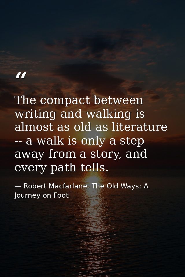 The compact between writing and walking is almost as old as literature -- a walk is only a step away from a story, and e — Robert Macfarlane, The Old Ways: A Journey on Foot