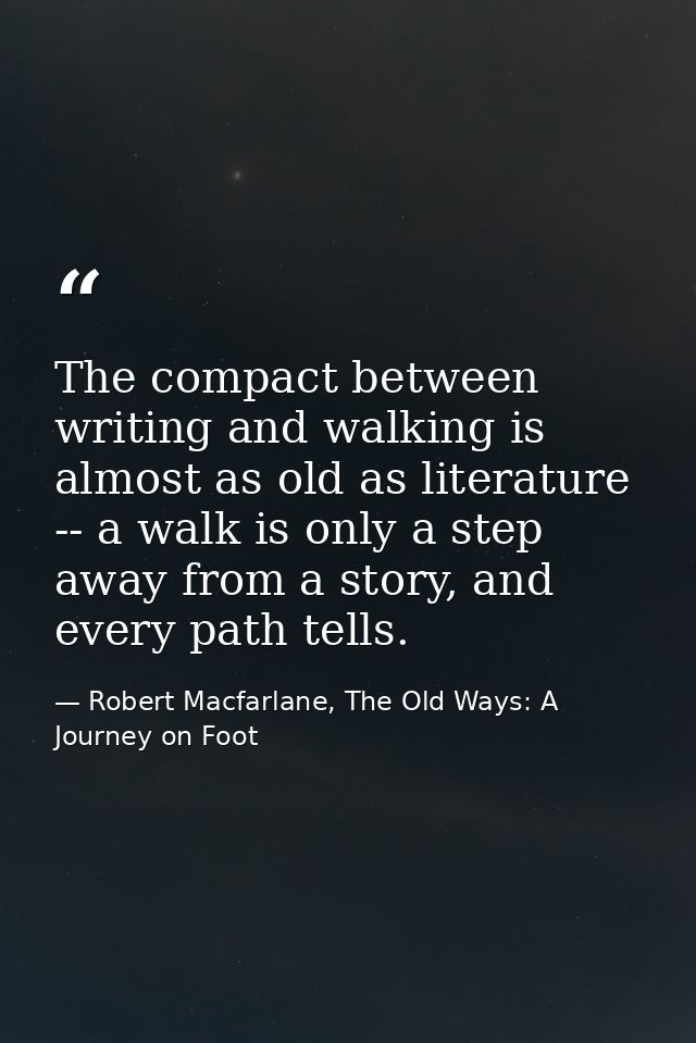 The compact between writing and walking is almost as old as literature -- a walk is only a step away from a story, and e — Robert Macfarlane, The Old Ways: A Journey on Foot