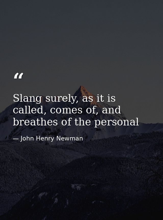 Slang surely, as it is called, comes of, and breathes of the personal — John Henry Newman