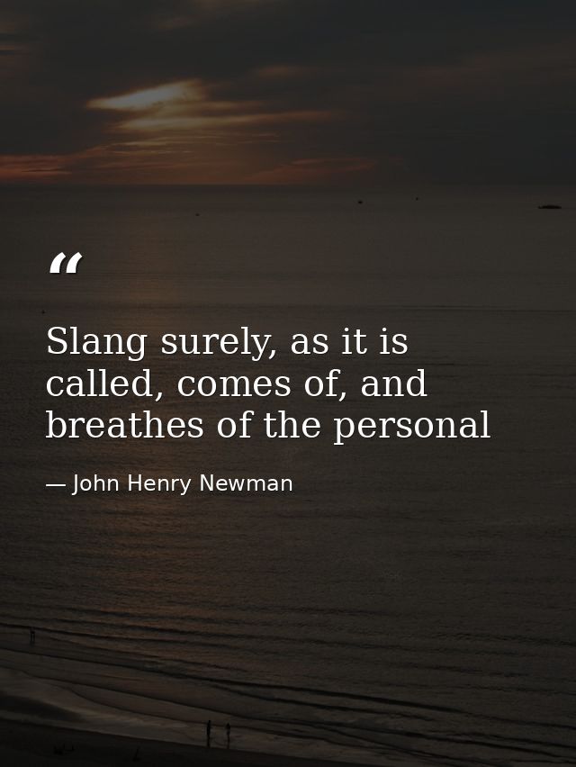 Slang surely, as it is called, comes of, and breathes of the personal — John Henry Newman