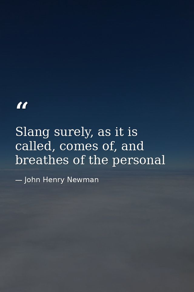 Slang surely, as it is called, comes of, and breathes of the personal — John Henry Newman