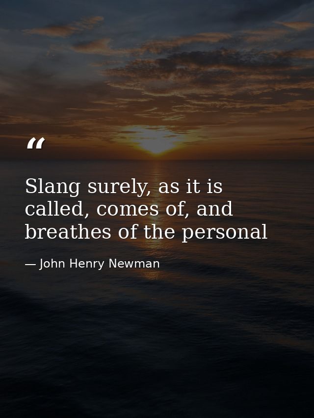 Slang surely, as it is called, comes of, and breathes of the personal — John Henry Newman