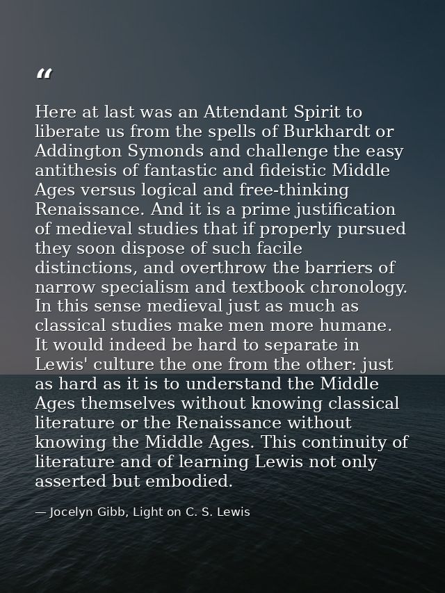 Here at last was an Attendant Spirit to liberate us from the spells of Burkhardt or Addington Symonds and challenge the  — Jocelyn Gibb, Light on C. S. Lewis
