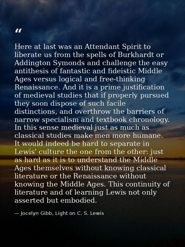 Here at last was an Attendant Spirit to liberate us from the spells of Burkhardt or Addington Symonds and challenge the  — Jocelyn Gibb, Light on C. S. Lewis