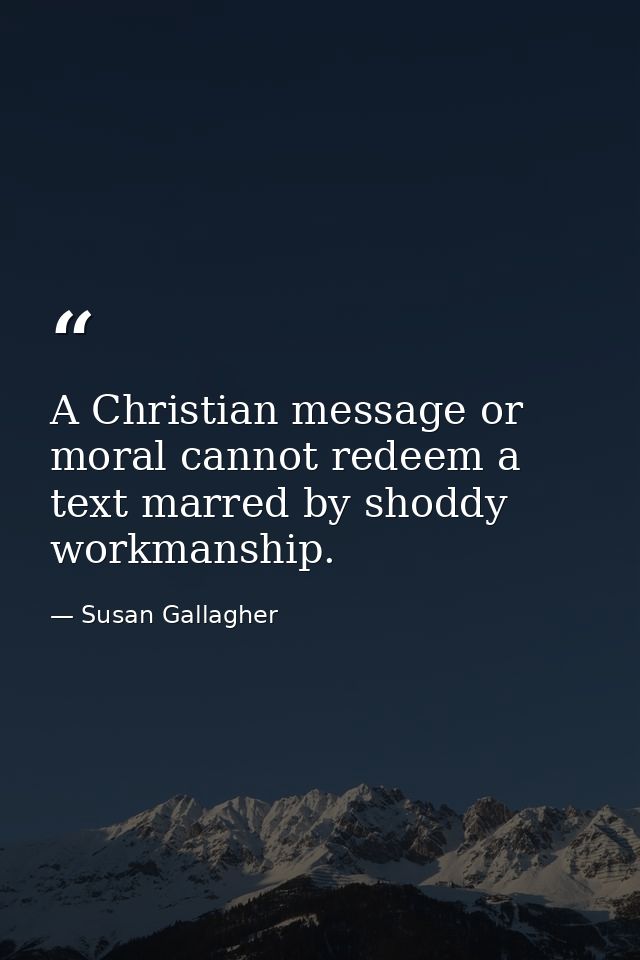 A Christian message or moral cannot redeem a text marred by shoddy workmanship. — Susan Gallagher