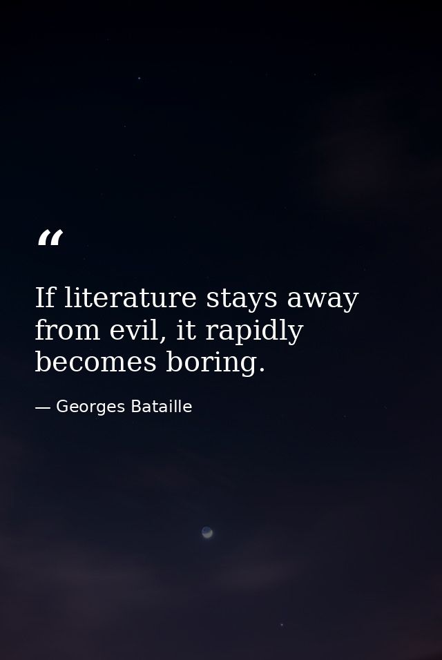 If literature stays away from evil, it rapidly becomes boring. — Georges Bataille