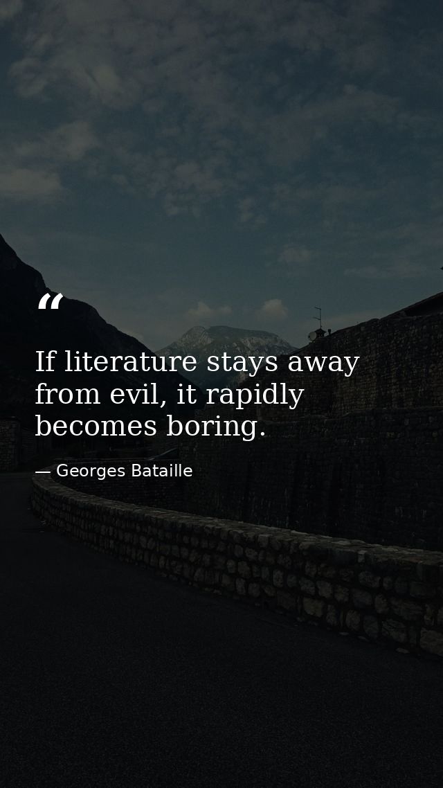 If literature stays away from evil, it rapidly becomes boring. — Georges Bataille
