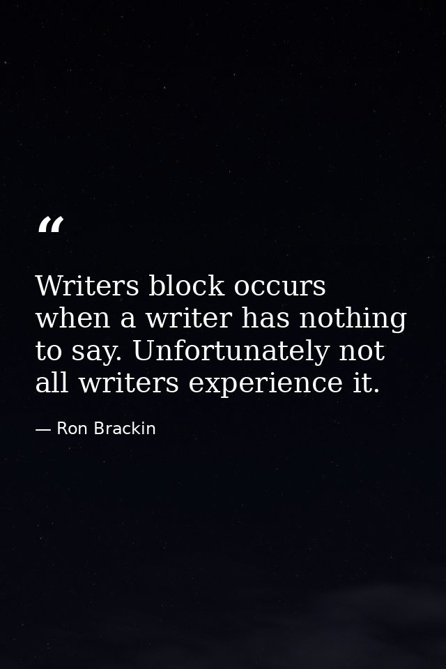 Writers block occurs when a writer has nothing to say. Unfortunately not all writers experience it. — Ron Brackin