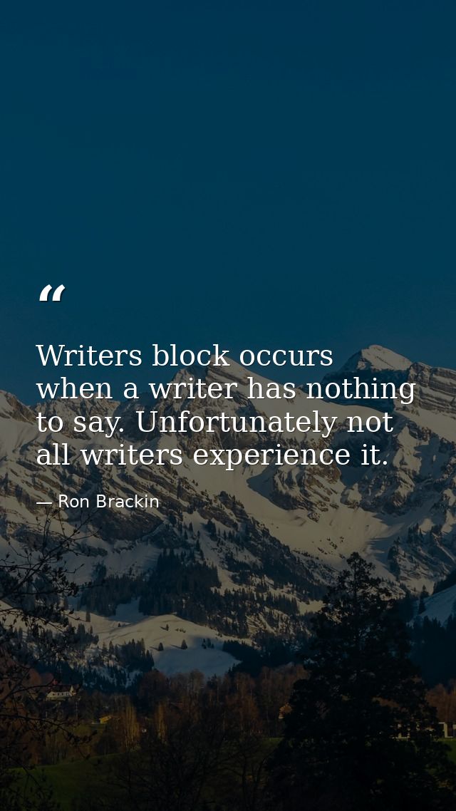 Writers block occurs when a writer has nothing to say. Unfortunately not all writers experience it. — Ron Brackin