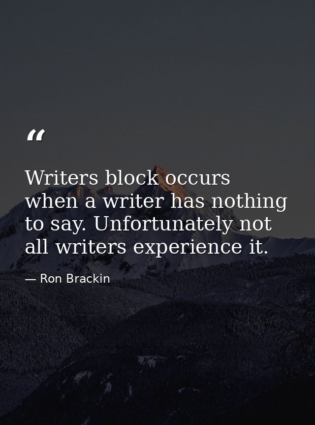 Writers block occurs when a writer has nothing to say. Unfortunately not all writers experience it. — Ron Brackin