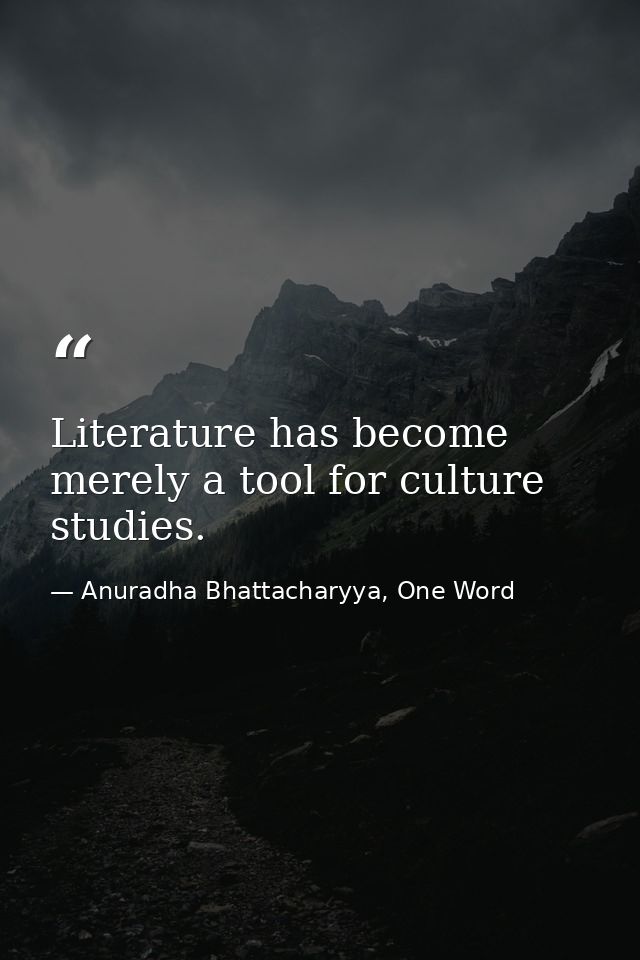 Literature has become merely a tool for culture studies. — Anuradha Bhattacharyya, One Word