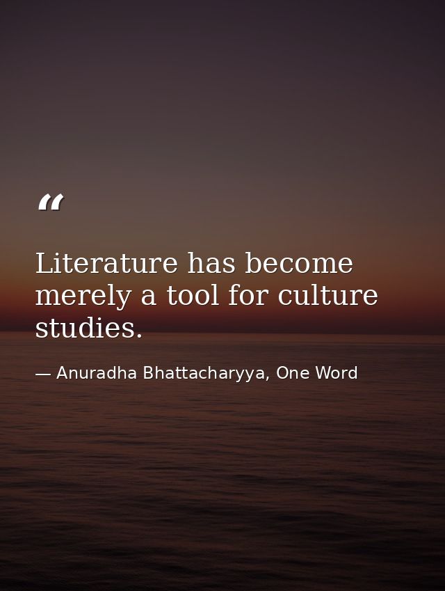 Literature has become merely a tool for culture studies. — Anuradha Bhattacharyya, One Word
