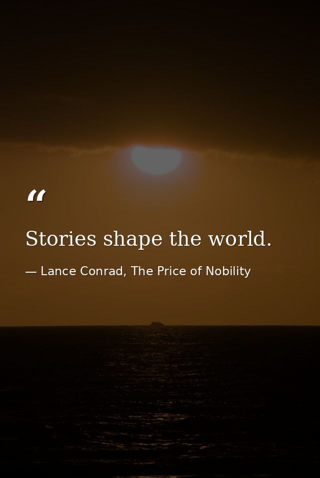 Stories shape the world. — Lance Conrad, The Price of Nobility