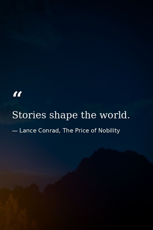 Stories shape the world. — Lance Conrad, The Price of Nobility