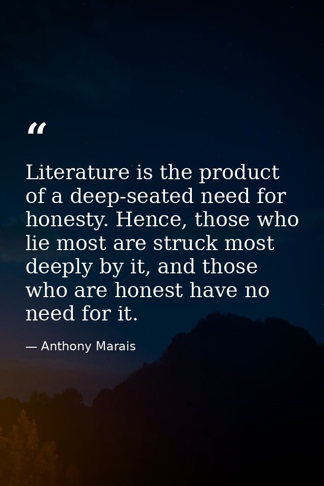 Literature is the product of a deep-seated need for honesty. Hence, those who lie most are struck most deeply by it, and — Anthony Marais