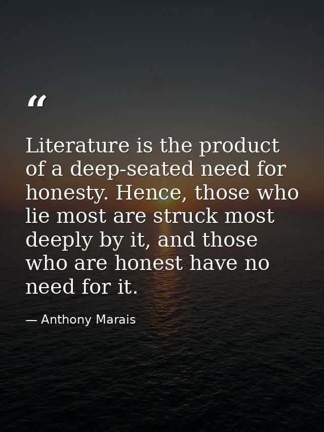 Literature is the product of a deep-seated need for honesty. Hence, those who lie most are struck most deeply by it, and — Anthony Marais