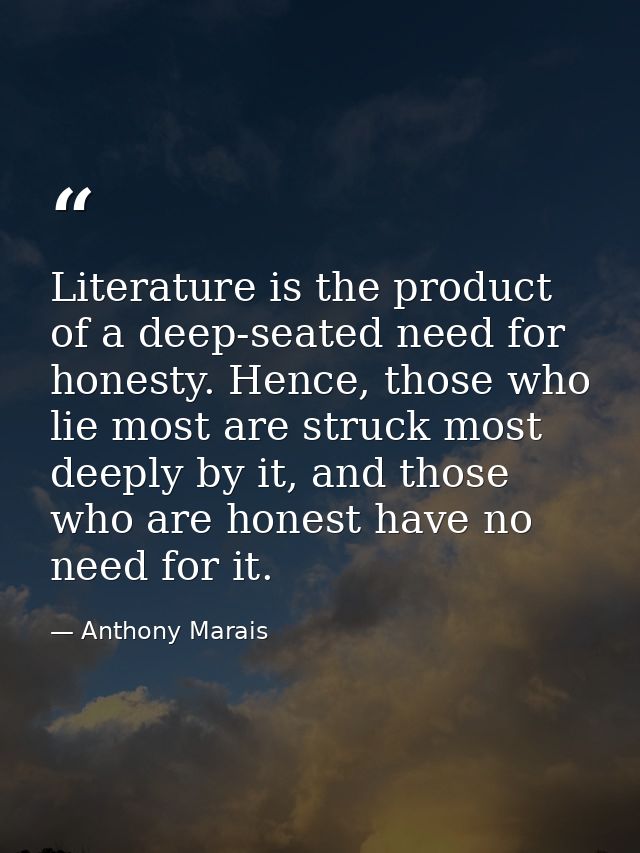 Literature is the product of a deep-seated need for honesty. Hence, those who lie most are struck most deeply by it, and — Anthony Marais