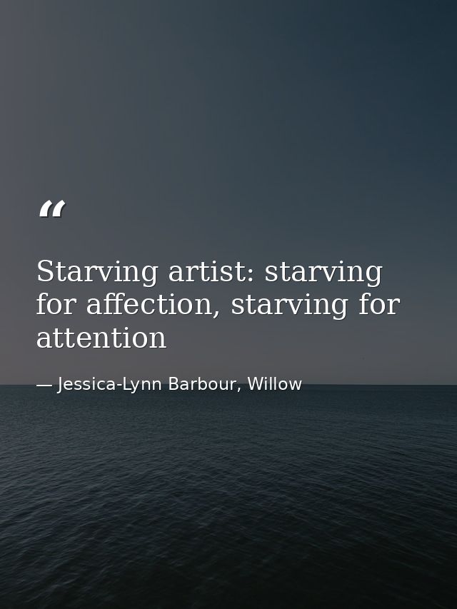 Starving artist: starving for affection, starving for attention — Jessica-Lynn Barbour, Willow