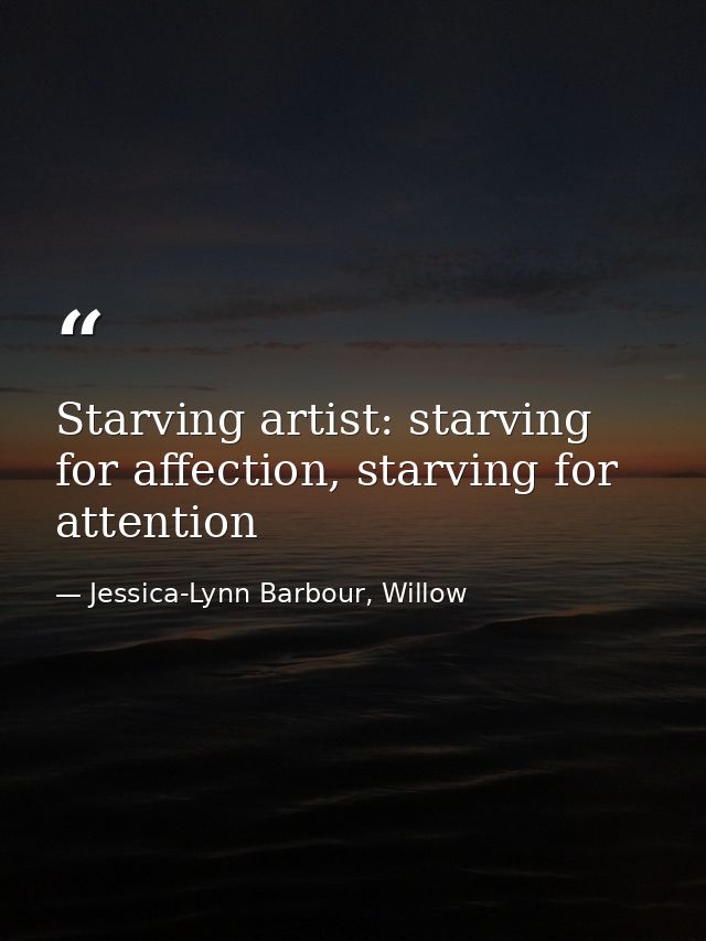 Starving artist: starving for affection, starving for attention — Jessica-Lynn Barbour, Willow