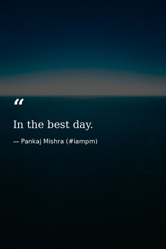 In the best day. — Pankaj Mishra (#iampm)