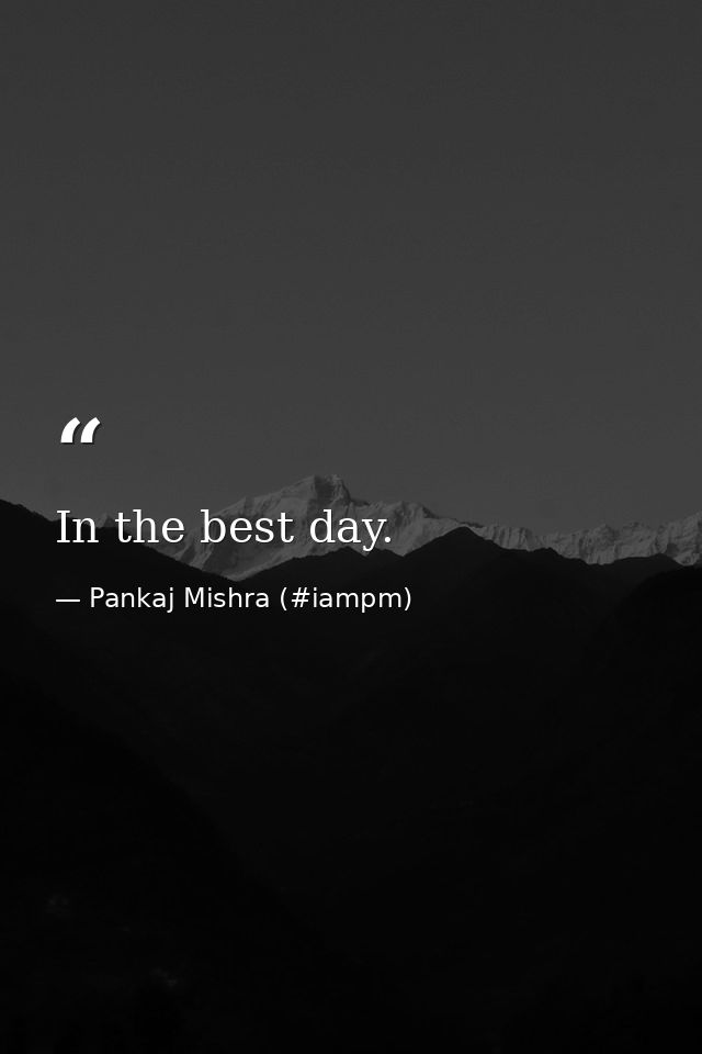 In the best day. — Pankaj Mishra (#iampm)