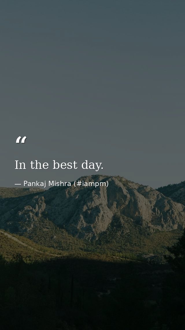 In the best day. — Pankaj Mishra (#iampm)