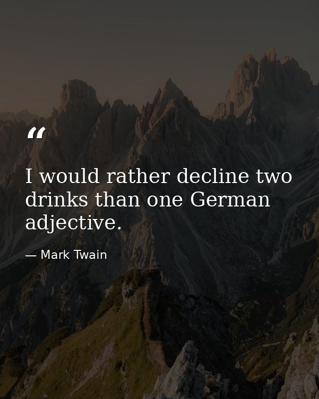 I would rather decline two drinks than one German adjective. — Mark Twain