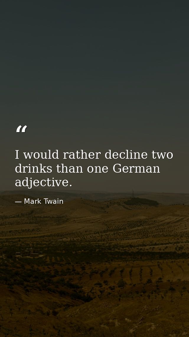 I would rather decline two drinks than one German adjective. — Mark Twain