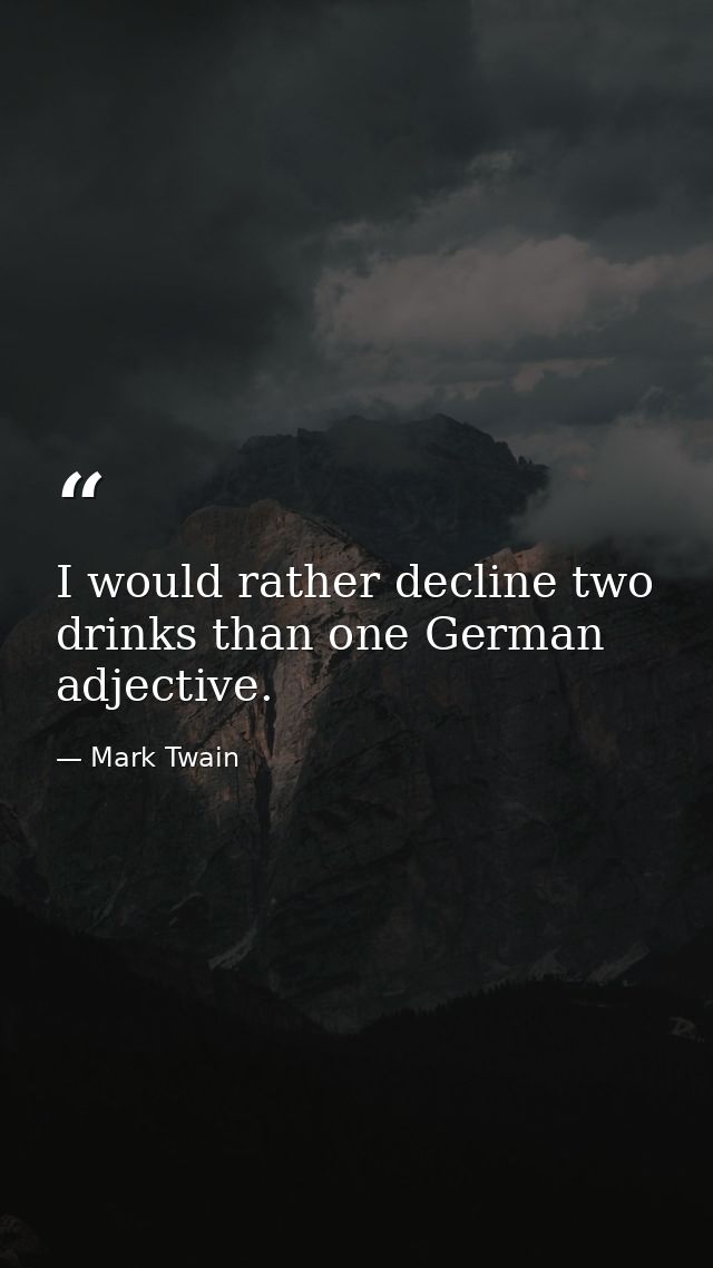 I would rather decline two drinks than one German adjective. — Mark Twain