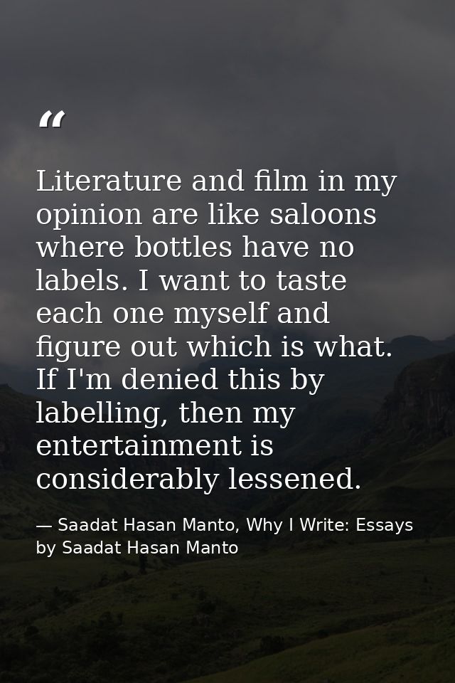 Literature and film in my opinion are like saloons where bottles have no labels. I want to taste each one myself and fig — Saadat Hasan Manto, Why I Write: Essays by Saadat Hasan Manto