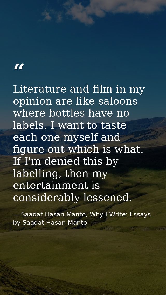 Literature and film in my opinion are like saloons where bottles have no labels. I want to taste each one myself and fig — Saadat Hasan Manto, Why I Write: Essays by Saadat Hasan Manto