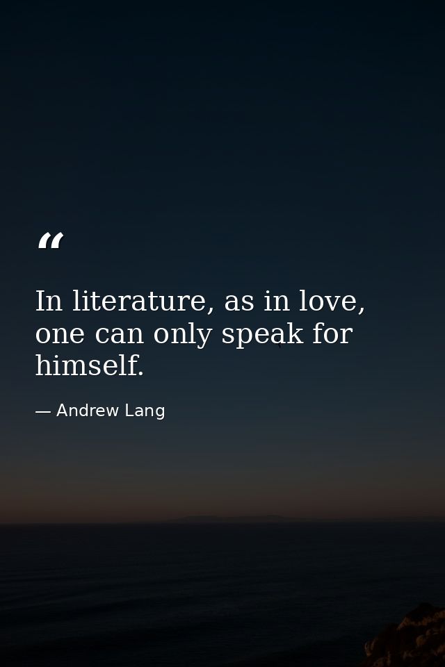 In literature, as in love, one can only speak for himself. — Andrew Lang