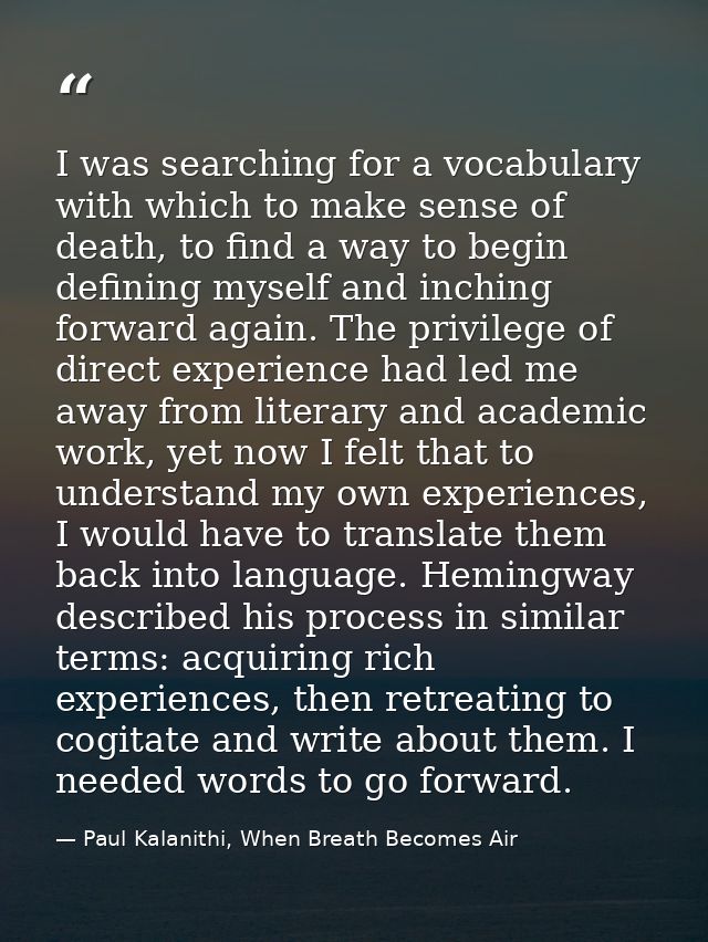 I was searching for a vocabulary with which to make sense of death, to find a way to begin defining myself and inching f — Paul Kalanithi, When Breath Becomes Air