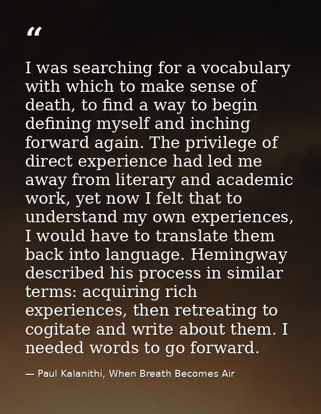I was searching for a vocabulary with which to make sense of death, to find a way to begin defining myself and inching f — Paul Kalanithi, When Breath Becomes Air